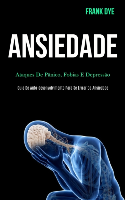 Ansiedade : Ataques de panico, fobias e depressao (Guia de auto-desenvolvimento para se livrar da ansiedade), Paperback / softback Book