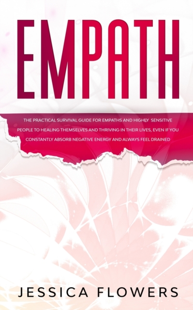 Empath The Practical Survival Guide for Empaths and Highly Sensitive People to Healing Themselves and Thriving In Their Lives, Even if You Constantly Absorb Negative Energy and Always Feel Drained, Paperback / softback Book