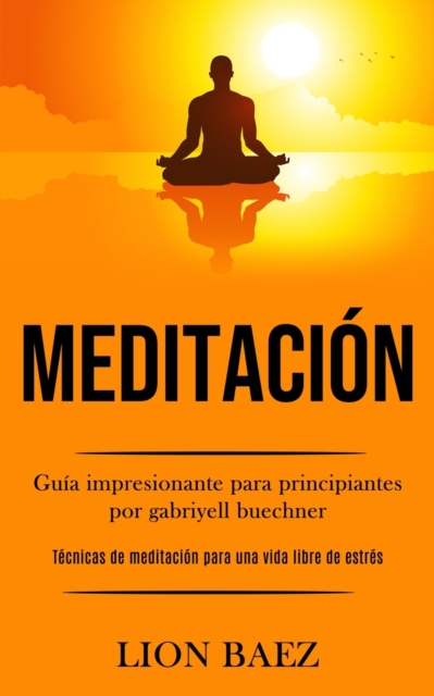 Meditacion : Guia impresionante para principiantes por gabriyell buechner (Tecnicas de meditacion para una vida libre de estres), Paperback / softback Book