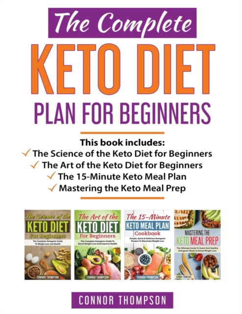 The Complete Keto Diet Plan for Beginners : Includes The Science of the Keto Diet for Beginners, The Art of the Keto Diet for Beginners, The 15-Minute Keto Meal Plan & Mastering the Keto Meal Prep, Paperback / softback Book