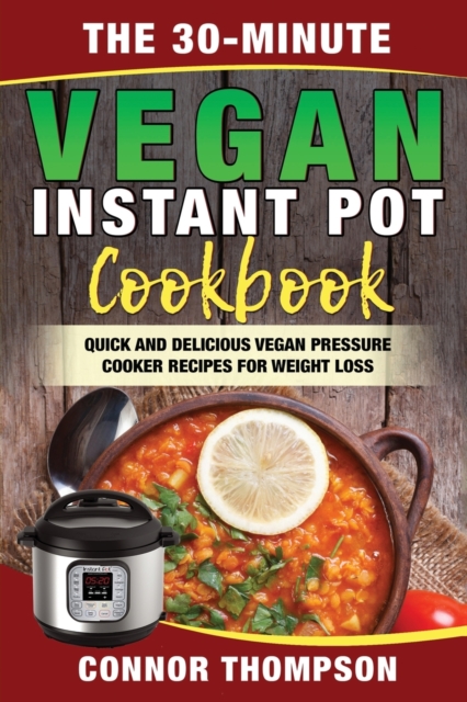 The 30-Minute Vegan Instant Pot Cookbook : Quick and Delicious Vegan Pressure Cooker Recipes for Weight Loss, Paperback / softback Book