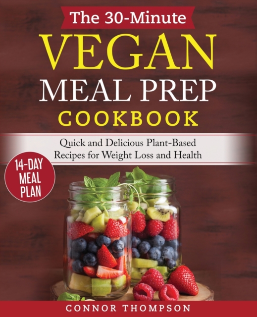 The 30-Minute Vegan Meal Prep Cookbook : Quick and Delicious Plant-Based Recipes for Weight Loss and Health, Paperback / softback Book