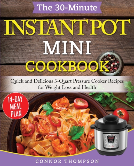 The 30-Minute Instant Pot Mini Cookbook : Quick and Delicious 3-Quart Pressure Cooker Recipes for Weight Loss and Health, Paperback / softback Book