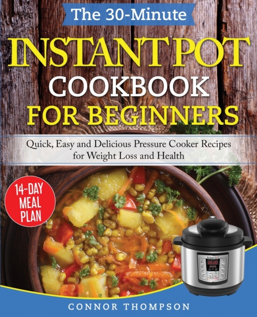 The 30-Minute Instant Pot Cookbook for Beginners : Quick, Easy and Delicious Pressure Cooker Recipes for Weight Loss and Health, Paperback / softback Book
