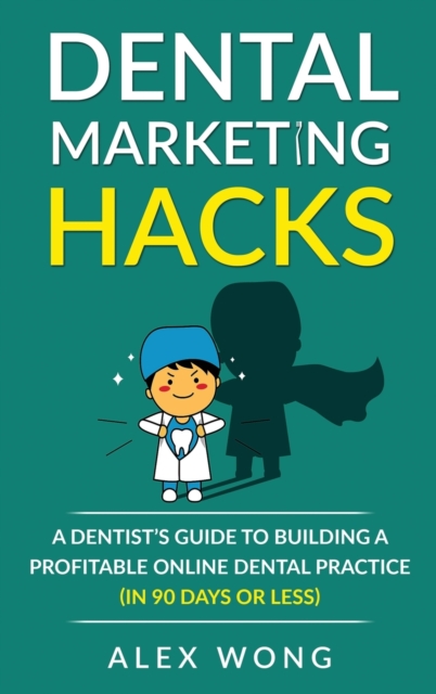 Dental Marketing Hacks : A Dentist's Guide to Building a Profitable Online Dental Practice (in 90 days or Less), Hardback Book