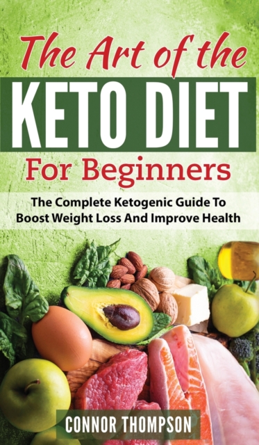 The Art of the Keto Diet for Beginners : The Complete Ketogenic Guide to Boost Weight Loss and Improve Health, Hardback Book