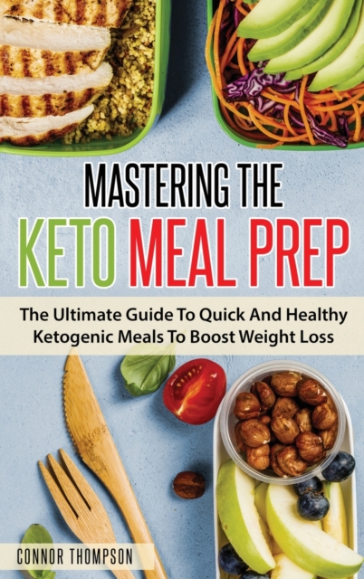 Mastering The Keto Meal Prep : The Ultimate Guide To Quick And Healthy Ketogenic Meals To Boost Weight Loss, Hardback Book
