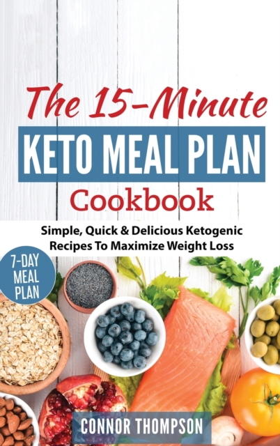 The 15 Minute Keto Meal Plan : Simple, Quick & Delicious Ketogenic Recipes To Maximize Weight Loss, Hardback Book