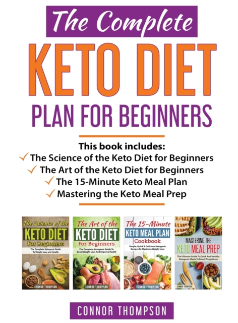 The Complete Keto Diet Plan for Beginners : Includes The Science of the Keto Diet for Beginners, The Art of the Keto Diet for Beginners, The 15-Minute Keto Meal Plan & Mastering the Keto Meal Prep, Hardback Book