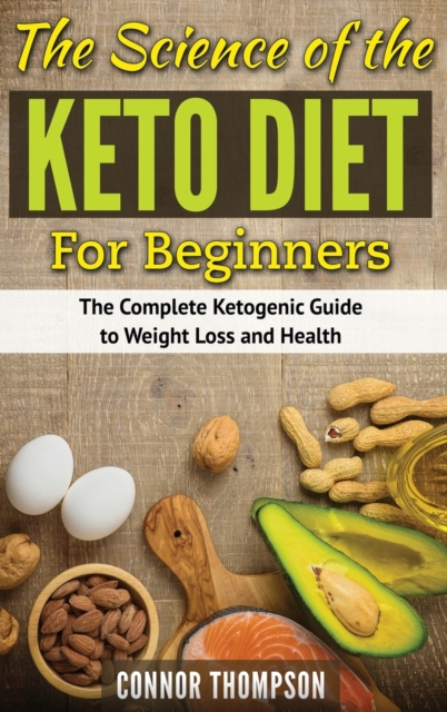 The Science of the Keto Diet for Beginners : The Complete Ketogenic Guide to Weight Loss and Health, Hardback Book