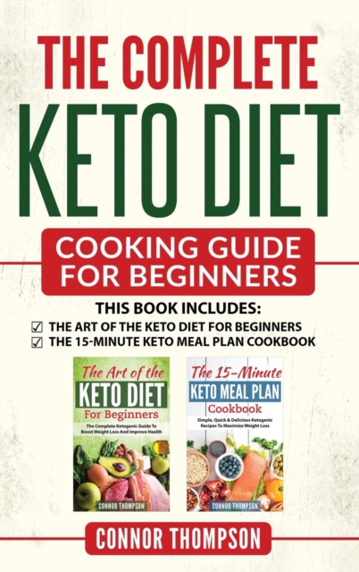 The Complete Keto Diet Cooking Guide For Beginners : Includes The Art of the Keto Diet for Beginners & The 15-Minute Keto Meal Plan Cookbook, Hardback Book
