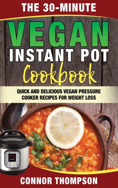 The 30-Minute Vegan Instant Pot Cookbook : Quick and Delicious Vegan Pressure Cooker Recipes for Weight Loss, Hardback Book