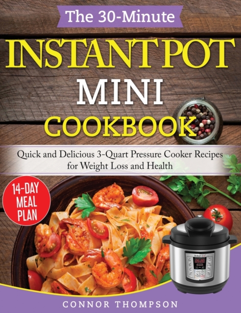 The 30-Minute Instant Pot Mini Cookbook : Quick and Delicious 3-Quart Pressure Cooker Recipes for Weight Loss and Health, Hardback Book
