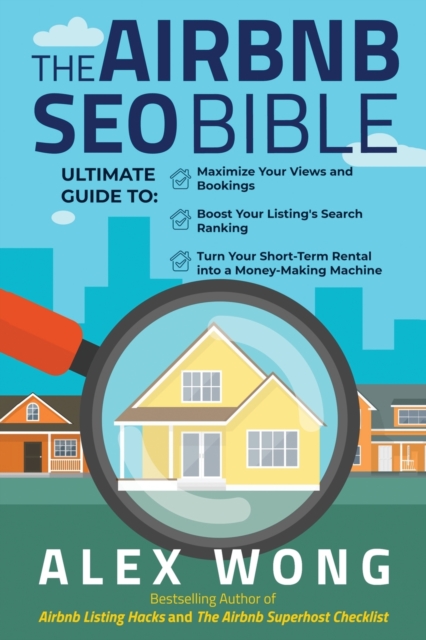 The Airbnb SEO Bible : The Ultimate Guide to Maximize Your Views and Bookings, Boost Your Listing's Search Ranking, and Turn Your Short Term Rental into a Money-Making Machine, Paperback / softback Book