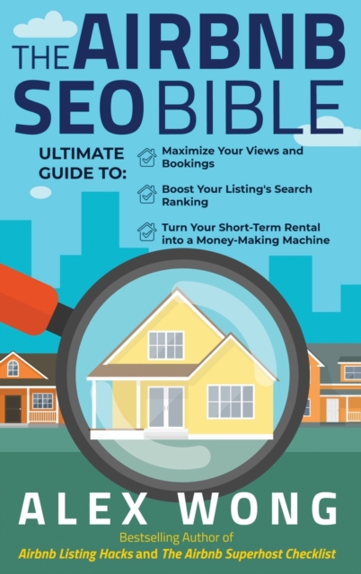 The Airbnb SEO Bible : The Ultimate Guide to Maximize Your Views and Bookings, Boost Your Listing's Search Ranking, and Turn Your Short Term Rental into a Money-Making Machine, Hardback Book