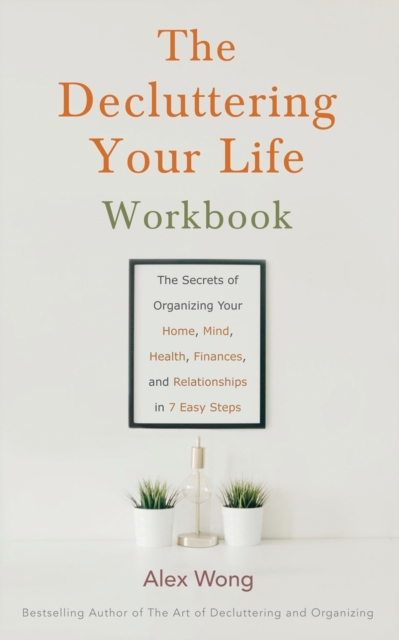 The Decluttering Your Life Workbook : The Secrets of Organizing Your Home, Mind, Health, Finances, and Relationships in 7 Easy Steps, Paperback / softback Book