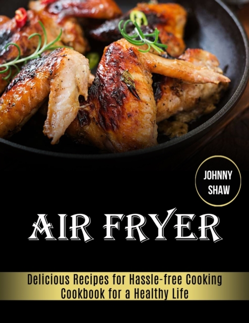 Air Fryer : Cookbook for a Healthy Life (Delicious Recipes for Hassle-free Cooking), Paperback / softback Book
