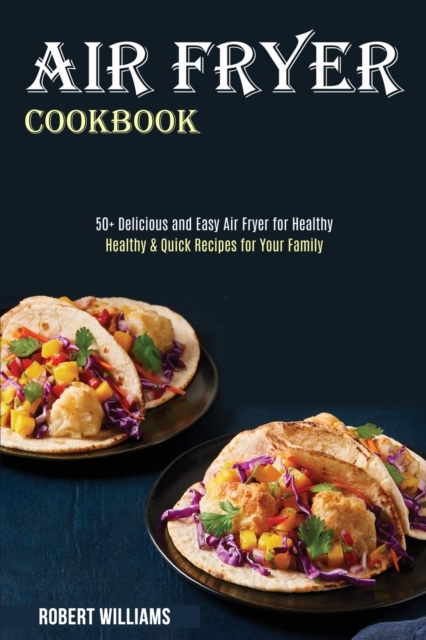 Air Fryer Cookbook : Healthy & Quick Recipes for Your Family (50+ Delicious and Easy Air Fryer for Healthy), Paperback / softback Book