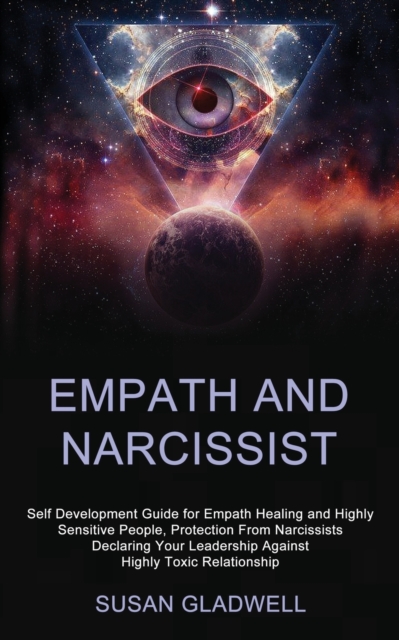 Empath and Narcissist : Self Development Guide for Empath Healing and Highly Sensitive People, Protection From Narcissists Declaring Your Leadership Against Highly Toxic Relationship, Paperback / softback Book