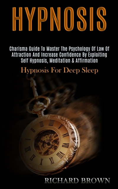 Hypnosis : Charisma Guide to Master the Psychology of Law of Attraction and Increase Confidence by Exploiting Self Hypnosis, Meditation & Affirmation (Hypnosis for Deep Sleep), Paperback / softback Book