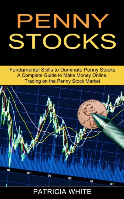 Penny Stocks : A Complete Guide to Make Money Online, Trading on the Penny Stock Market (Fundamental Skills to Dominate Penny Stocks), Paperback / softback Book