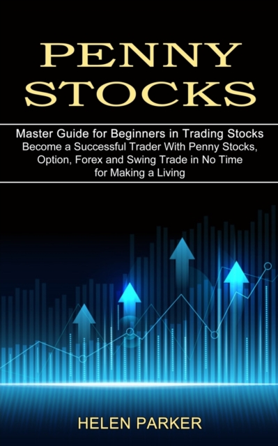 Penny Stocks : Become a Successful Trader With Penny Stocks, Option, Forex and Swing Trade in No Time for Making a Living (Master Guide for Beginners in Trading Stocks), Paperback / softback Book