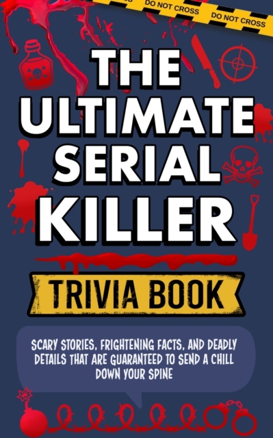 The Ultimate Serial Killer Trivia Book : Scary Stories, Frightening Facts, and Deadly Details That are Guaranteed to Send a Chill Down Your Spine, Paperback / softback Book