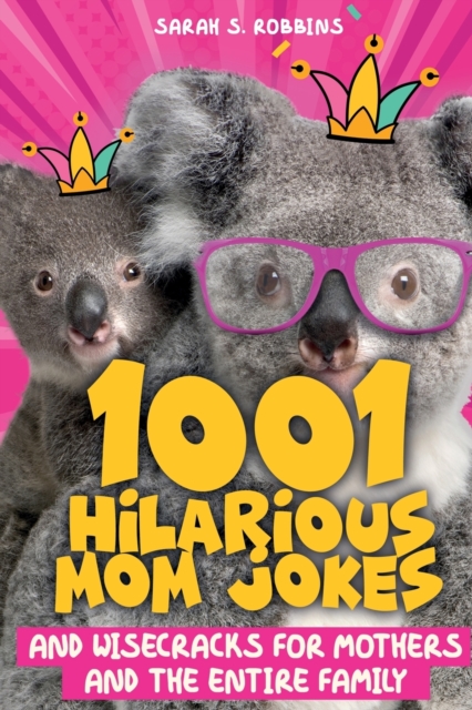 1001 Hilarious Mom Jokes and Wisecracks for Mothers and the Entire Family : Fresh One Liners, Knock Knock Jokes, Stupid Puns, Funny Wordplay and Knee Slappers, Paperback / softback Book