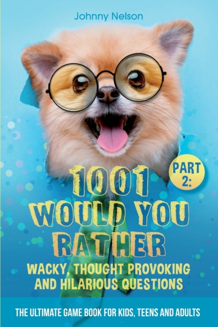 Part 2 : 1001 Would You Rather Wacky, Thought Provoking and Hilarious Questions: The Ultimate Game Book for Kids, Teens and Adults, Paperback / softback Book