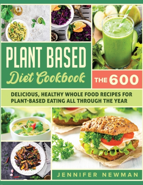 Plant-Based Diet Cookbook : The 600 Delicious, Healthy Whole Food Recipes For Plant-Based Eating All Through the Year, Paperback / softback Book