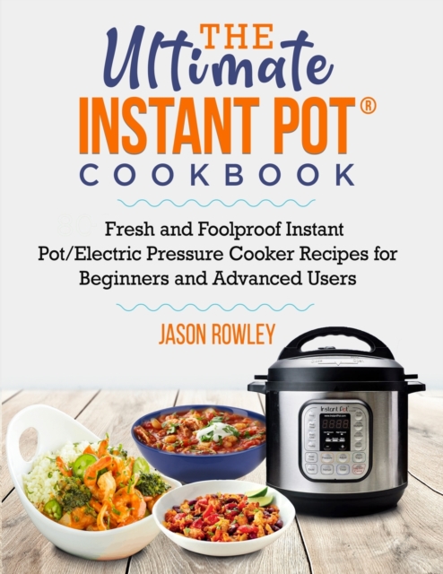 The Ultimate Instant Pot(R) Cookbook : Fresh and Foolproof Instant Pot/Electric Pressure Cooker Recipes for Beginners and Advanced Users: Fresh and Foolproof Instant Pot/Electric Pressure Cooker Recip, Paperback / softback Book