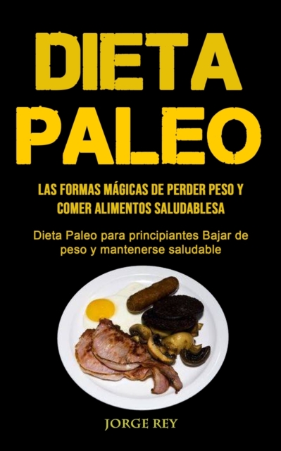 Dieta Paleo : Las formas magicas de perder peso y comer alimentos saludables (Dieta Paleo para principiantes Bajar de peso y mantenerse saludable), Paperback / softback Book