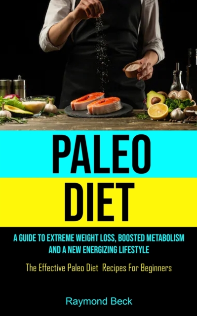 Paleo Diet : A Guide To Extreme Weight Loss, Boosted Metabolism, And A New Energizing Lifestyle (The Effective Paleo Diet Recipes For Beginners), Paperback / softback Book
