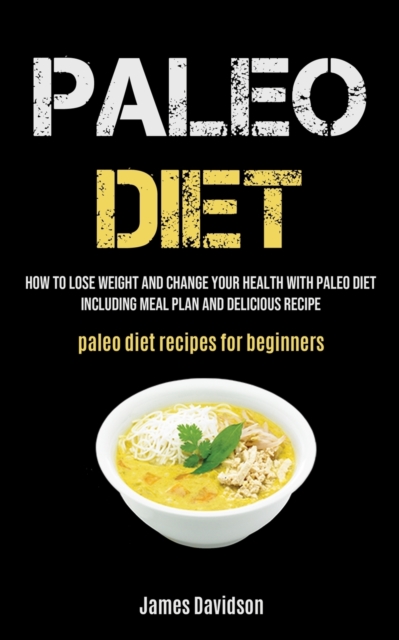 Paleo Diet : How To Lose Weight And Change Your Health With Paleo Diet Including Meal Plan And Delicious Recipe (Paleo Diet Recipes For Beginners), Paperback / softback Book