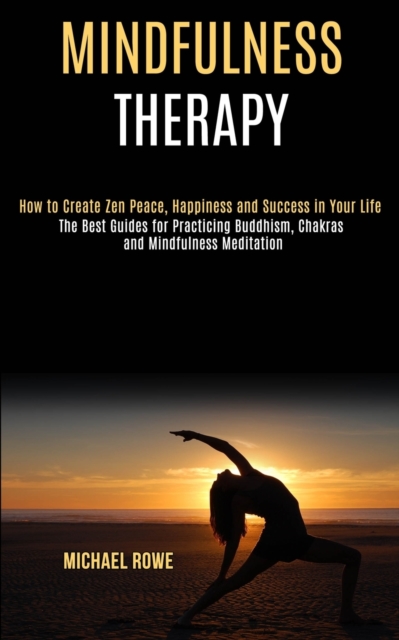 Mindfulness Therapy : How to Create Zen Peace, Happiness and Success in Your Life (The Best Guides for Practicing Buddhism, Chakras and Mindfulness Meditation), Paperback / softback Book