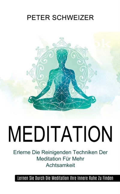 Meditation : Erlerne Die Reinigenden Techniken Der Meditation Fur Mehr Achtsamkeit (Lernen Sie Durch Die Meditation Ihre Innere Ruhe Zu Finden), Paperback / softback Book