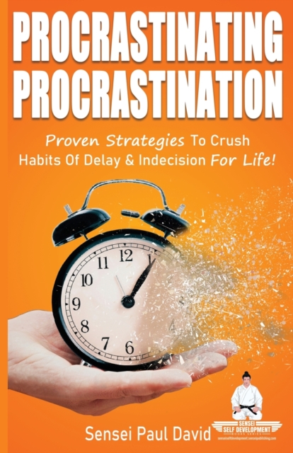 Sensei Self Development Series : Procrastinating Procrastination: Proven Strategies To Crush Habits Of Delay and Indecision For Life, Paperback / softback Book