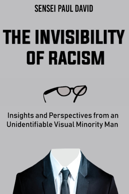 The Invisibility of Racism : Insights and Perspectives from an Unidentifiable Visual Minority Man, Paperback / softback Book