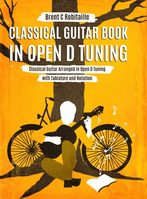 Classical Guitar Book in Open D Tuning : 45 Classical Guitar Arrangements in DADF#AD Tuning with Tablature and Notes, Hardback Book