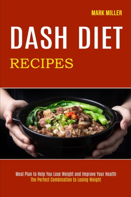 Dash Diet Recipes : The Perfect Combination to Losing Weight (Meal Plan to Help You Lose Weight and Improve Your Health), Paperback / softback Book