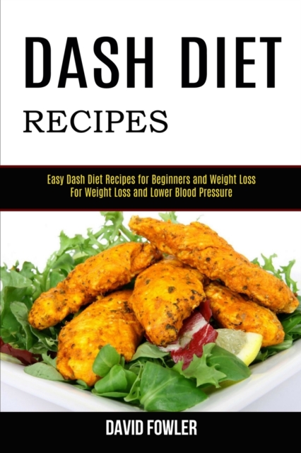 Dash Diet Recipes : Easy Dash Diet Recipes for Beginners and Weight Loss (For Weight Loss and Lower Blood Pressure), Paperback / softback Book