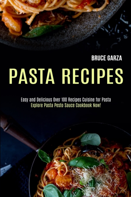 Pasta Recipes : Explore Pasta Pesto Sauce Cookbook Now! (Easy and Delicious Over 100 Recipes Cuisine for Pasta), Paperback / softback Book