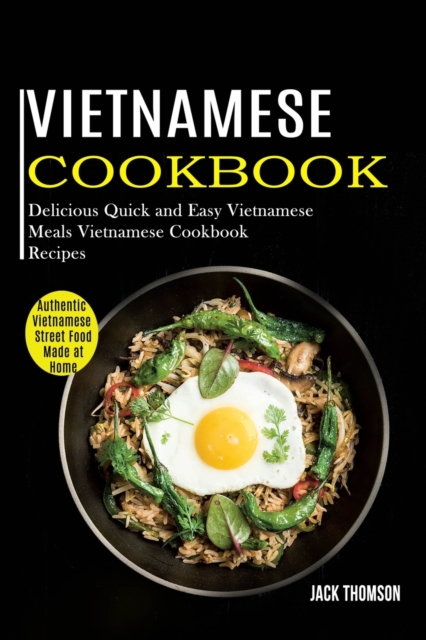 Vietnamese Cookbook : Delicious Quick and Easy Vietnamese Meals Vietnamese Cookbook Recipes (Authentic Vietnamese Street Food Made at Home), Paperback / softback Book