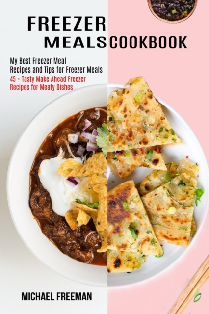 Freezer Meals Cookbook : 45 + Tasty Make Ahead Freezer Recipes for Meaty Dishes (My Best Freezer Meal Recipes and Tips for Freezer Meals), Paperback / softback Book