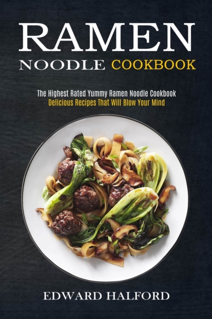 Ramen Noodle Cookbook : Delicious Recipes That Will Blow Your Mind (The Highest Rated Yummy Ramen Noodle Cookbook), Paperback / softback Book