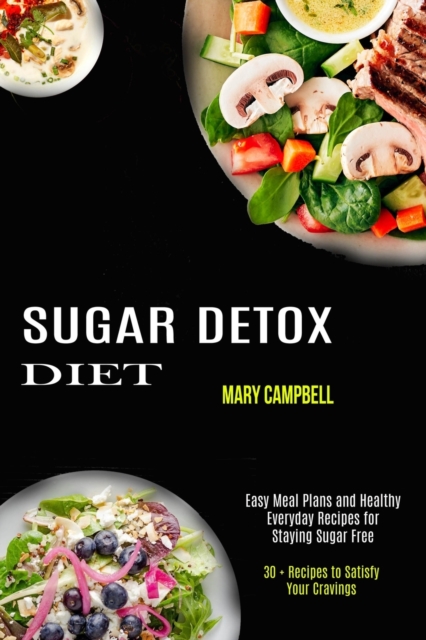 Sugar Detox Diet : Easy Meal Plans and Healthy Everyday Recipes for Staying Sugar Free (30 + Recipes to Satisfy Your Cravings), Paperback / softback Book