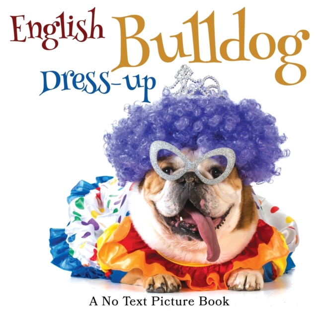 English Bulldog Dress-up, A No Text Picture Book : A Calming Gift for Alzheimer Patients and Senior Citizens Living With Dementia, Paperback / softback Book