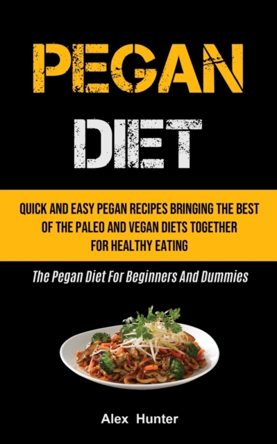 Pegan Diet : Quick And Easy Pegan Recipes Bringing The Best Of The Paleo And Vegan Diets Together For Healthy Eating (The Pegan Diet For Beginners And Dummies), Paperback / softback Book