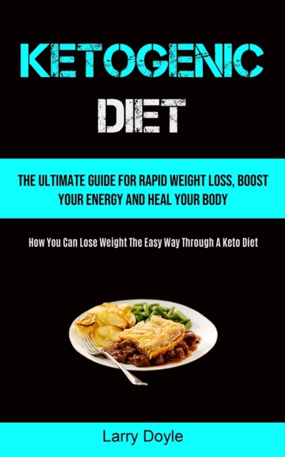 Ketogenic Diet : The Ultimate Guide For Rapid Weight Loss, Boost Your Energy And Heal Your Body (How You Can Lose Weight The Easy Way Through A Keto Diet), Paperback / softback Book