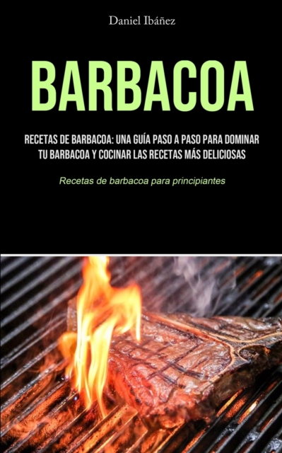 Barbacoa : Recetas de barbacoa: una guia paso a paso para dominar tu barbacoa y cocinar las recetas mas deliciosas (Recetas de barbacoa para principiantes), Paperback / softback Book